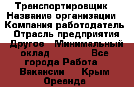 Транспортировщик › Название организации ­ Компания-работодатель › Отрасль предприятия ­ Другое › Минимальный оклад ­ 15 000 - Все города Работа » Вакансии   . Крым,Ореанда